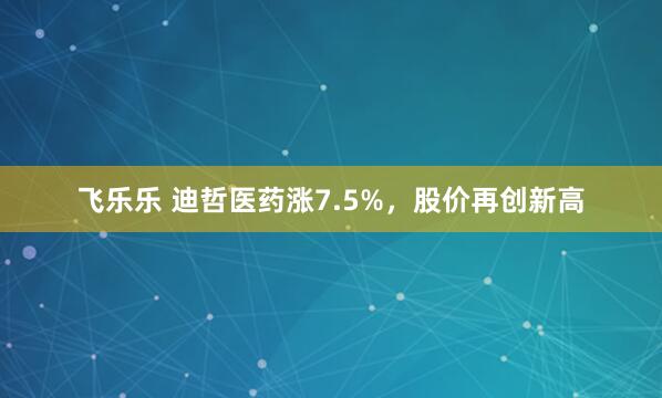 飞乐乐 迪哲医药涨7.5%，股价再创新高