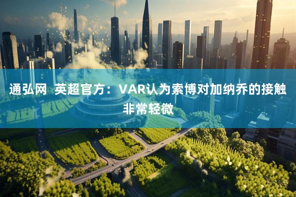 通弘网  英超官方：VAR认为索博对加纳乔的接触非常轻微