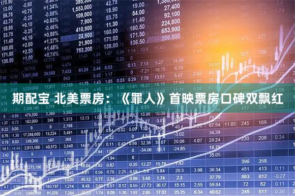 期配宝 北美票房：《罪人》首映票房口碑双飘红