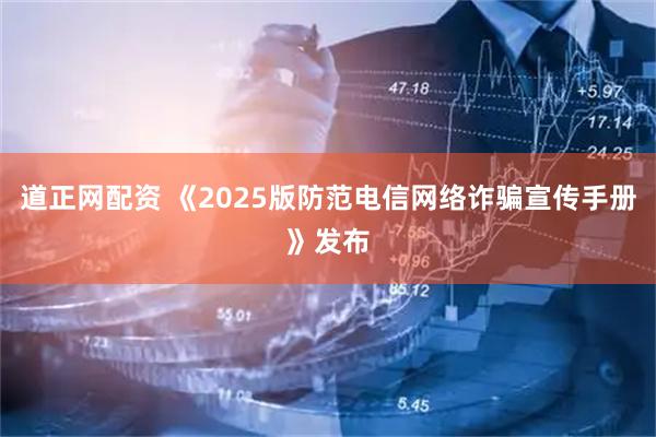 道正网配资 《2025版防范电信网络诈骗宣传手册》发布