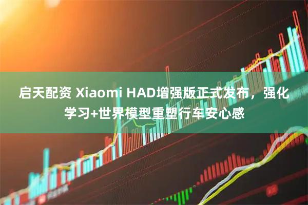 启天配资 Xiaomi HAD增强版正式发布，强化学习+世界模型重塑行车安心感