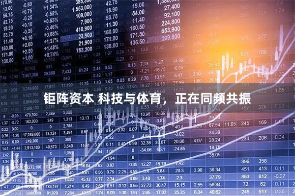 钜阵资本 科技与体育，正在同频共振